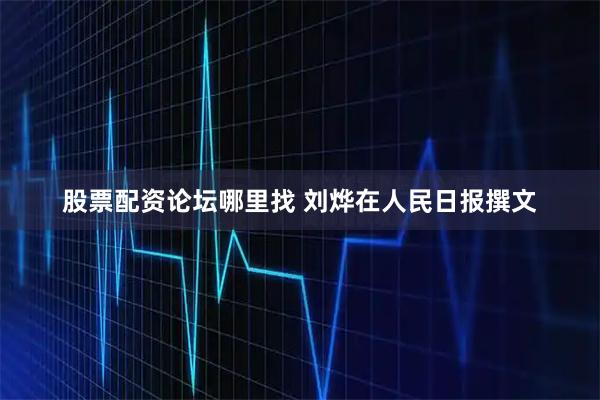 股票配资论坛哪里找 刘烨在人民日报撰文
