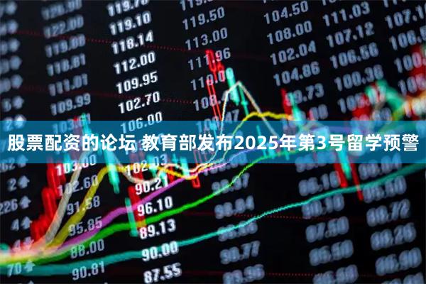 股票配资的论坛 教育部发布2025年第3号留学预警