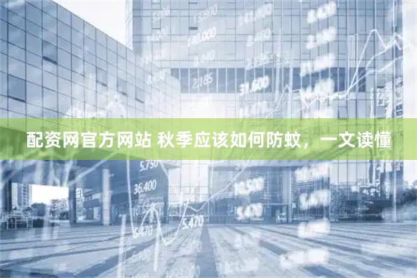 配资网官方网站 秋季应该如何防蚊，一文读懂