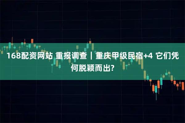 168配资网站 重报调查｜重庆甲级民宿+4 它们凭何脱颖而出?