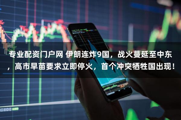 专业配资门户网 伊朗连炸9国，战火蔓延至中东，高市早苗要求立即停火，首个冲突牺牲国出现！