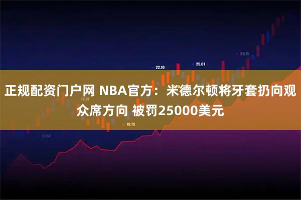 正规配资门户网 NBA官方：米德尔顿将牙套扔向观众席方向 被罚25000美元